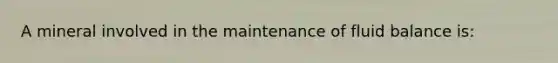 A mineral involved in the maintenance of fluid balance is: