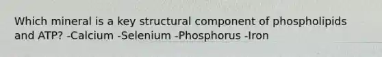 Which mineral is a key structural component of phospholipids and ATP? -Calcium -Selenium -Phosphorus -Iron