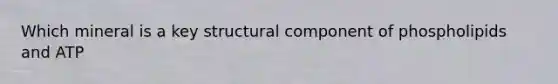 Which mineral is a key structural component of phospholipids and ATP