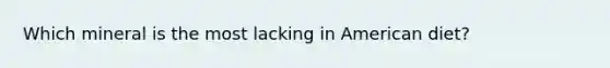Which mineral is the most lacking in American diet?