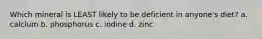 Which mineral is LEAST likely to be deficient in anyone's diet? a. calcium b. phosphorus c. iodine d. zinc