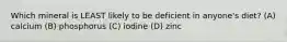 Which mineral is LEAST likely to be deficient in anyone's diet? (A) calcium (B) phosphorus (C) iodine (D) zinc
