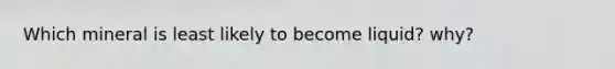 Which mineral is least likely to become liquid? why?