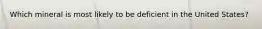 Which mineral is most likely to be deficient in the United States?