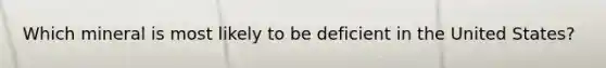 Which mineral is most likely to be deficient in the United States?