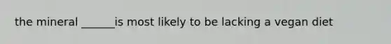 the mineral ______is most likely to be lacking a vegan diet