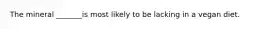 The mineral _______is most likely to be lacking in a vegan diet.