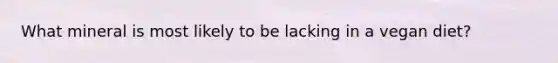 What mineral is most likely to be lacking in a vegan diet?