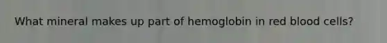 What mineral makes up part of hemoglobin in red blood cells?