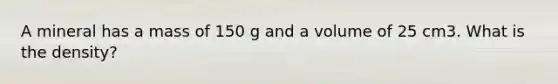 A mineral has a mass of 150 g and a volume of 25 cm3. What is the density?