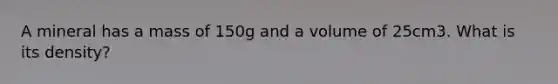 A mineral has a mass of 150g and a volume of 25cm3. What is its density?