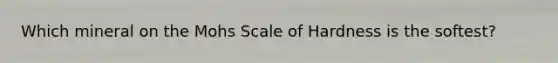 Which mineral on the Mohs Scale of Hardness is the softest?