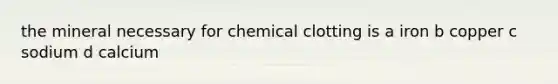 the mineral necessary for chemical clotting is a iron b copper c sodium d calcium