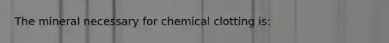 The mineral necessary for chemical clotting is: