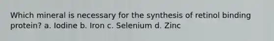 Which mineral is necessary for the synthesis of retinol binding protein? a. Iodine b. Iron c. Selenium d. Zinc