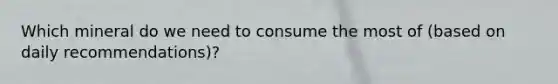 Which mineral do we need to consume the most of (based on daily recommendations)?