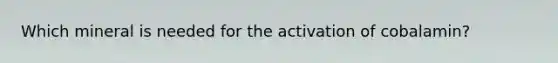 Which mineral is needed for the activation of cobalamin?