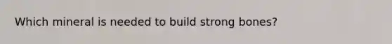 Which mineral is needed to build strong bones?