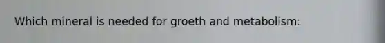 Which mineral is needed for groeth and metabolism: