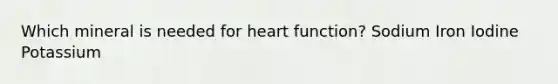 Which mineral is needed for heart function? Sodium Iron Iodine Potassium