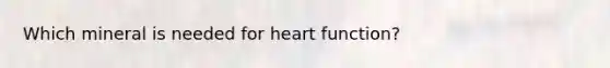 Which mineral is needed for heart function?