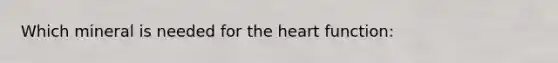 Which mineral is needed for the heart function:
