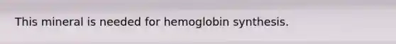 This mineral is needed for hemoglobin synthesis.