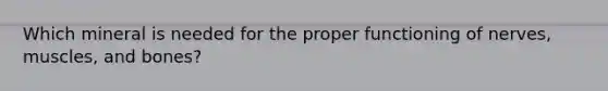 Which mineral is needed for the proper functioning of nerves, muscles, and bones?