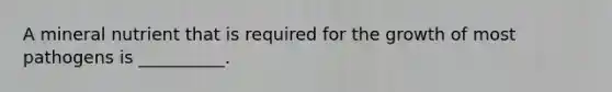 A mineral nutrient that is required for the growth of most pathogens is __________.