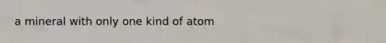 a mineral with only one kind of atom