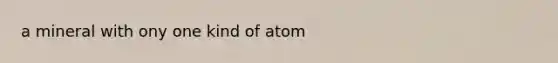 a mineral with ony one kind of atom