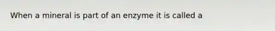 When a mineral is part of an enzyme it is called a