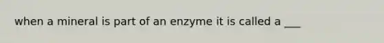 when a mineral is part of an enzyme it is called a ___