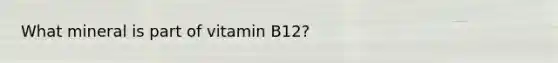 What mineral is part of vitamin B12?