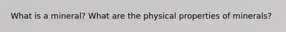 What is a mineral? What are the physical properties of minerals?