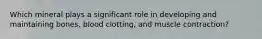 Which mineral plays a significant role in developing and maintaining bones, blood clotting, and muscle contraction?