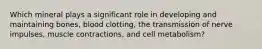 Which mineral plays a significant role in developing and maintaining bones, blood clotting, the transmission of nerve impulses, muscle contractions, and cell metabolism?