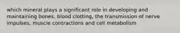 which mineral plays a significant role in developing and maintaining bones, blood clotting, the transmission of nerve impulses, muscle contractions and cell metabolism