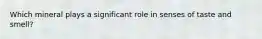 Which mineral plays a significant role in senses of taste and smell?