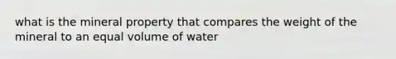 what is the mineral property that compares the weight of the mineral to an equal volume of water