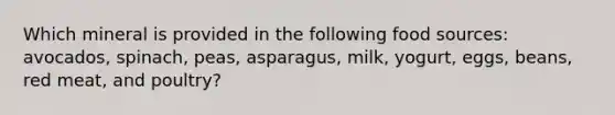 Which mineral is provided in the following food sources: avocados, spinach, peas, asparagus, milk, yogurt, eggs, beans, red meat, and poultry?