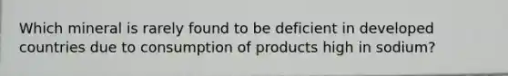 Which mineral is rarely found to be deficient in developed countries due to consumption of products high in sodium?