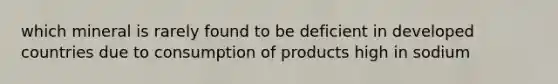 which mineral is rarely found to be deficient in developed countries due to consumption of products high in sodium