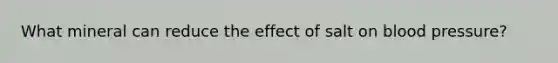 What mineral can reduce the effect of salt on blood pressure?