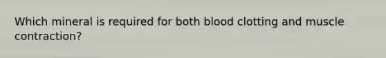 Which mineral is required for both blood clotting and <a href='https://www.questionai.com/knowledge/k0LBwLeEer-muscle-contraction' class='anchor-knowledge'>muscle contraction</a>?