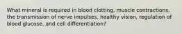 What mineral is required in blood clotting, muscle contractions, the transmission of nerve impulses, healthy vision, regulation of blood glucose, and cell differentiation?