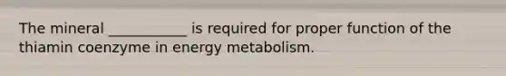 The mineral ___________ is required for proper function of the thiamin coenzyme in energy metabolism.