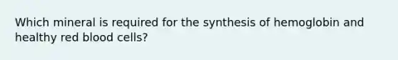 Which mineral is required for the synthesis of hemoglobin and healthy red blood cells?