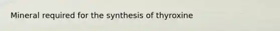 Mineral required for the synthesis of thyroxine