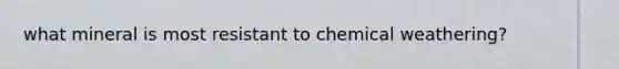 what mineral is most resistant to chemical weathering?